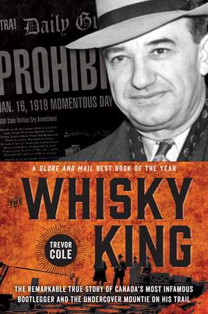 The Whisky King: The remarkable true story of Canada's most infamous bootlegger and the undercover Mountie on his trail de Trevor Cole