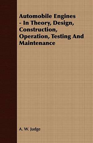 Automobile Engines - In Theory, Design, Construction, Operation, Testing and Maintenance: Together with His Life and Letters de A. W. Judge