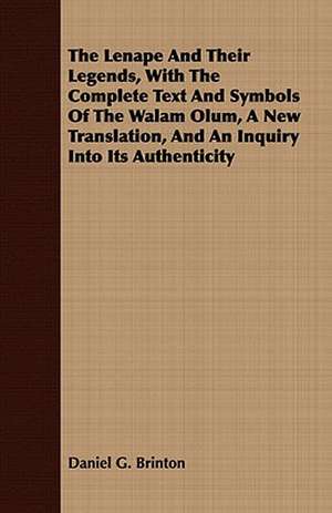 The Lenape and Their Legends, with the Complete Text and Symbols of the Walam Olum, a New Translation, and an Inquiry Into Its Authenticity: A Poem de Daniel G. Brinton