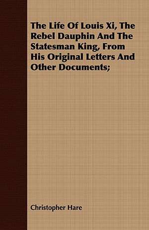 The Life of Louis XI, the Rebel Dauphin and the Statesman King, from His Original Letters and Other Documents;: The Mother of the Salvation Army. Vol I de Christopher Hare