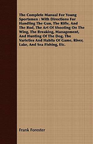 The Complete Manual for Young Sportsmen: With Directions for Handling the Gun, the Rifle, and the Rod, the Art of Shooting on the Wing, the Breaking, de Frank Forester