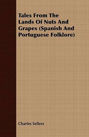 Tales from the Lands of Nuts and Grapes (Spanish and Portuguese Folklore): Being Personal Reminiscences of India; Its People, Castes, Thugs, and Fakirs; Its Religions, Mythology, Principal Monu de Charles Sellers