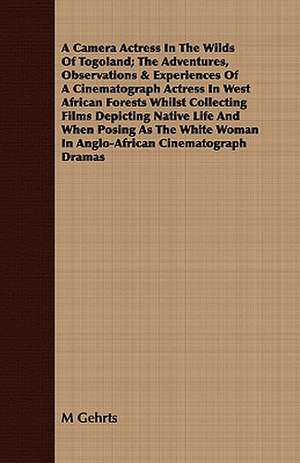 A Camera Actress in the Wilds of Togoland; The Adventures, Observations & Experiences of a Cinematograph Actress in West African Forests Whilst Coll: Adapted to Bullions's Latin Grammar and to Bullions & Morris's Latin Grammar de M Gehrts