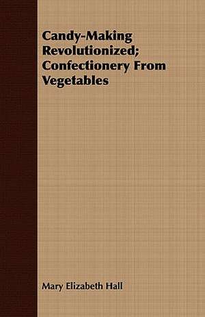 Candy-Making Revolutionized; Confectionery from Vegetables: Its History and Its Troubles, from the Early Days of the Fur-Trade to the Era of the Railway and the Settler; de Mary Elizabeth Hall