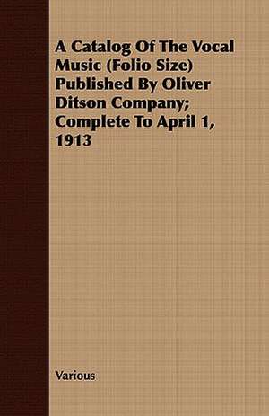 A Catalog of the Vocal Music (Folio Size) Published by Oliver Ditson Company; Complete to April 1, 1913 de various