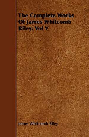 The Complete Works of James Whitcomb Riley; Vol V de James Whitcomb Riley