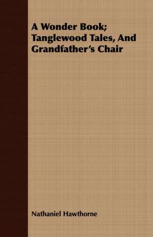 A Wonder Book; Tanglewood Tales, and Grandfather's Chair: Comprising the Principal Treatises of Shrimat Sankaracharya and Other Reknowned Authors de Nathaniel Hawthorne