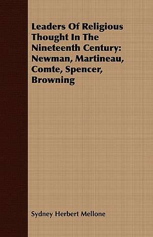 Leaders of Religious Thought in the Nineteenth Century: Newman, Martineau, Comte, Spencer, Browning de Sydney Herbert Mellone