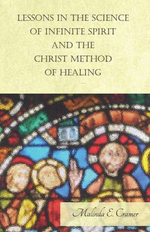 Lessons in the Science of Infinite Spirit, and the Christ Method of Healing: For the Use of Beginners de Malinda E. Cramer