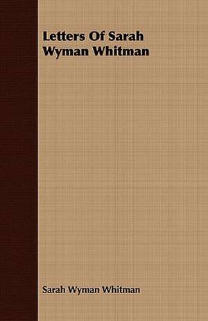 Letters of Sarah Wyman Whitman: Newly Arranged with Additions; Vol I de Sarah Wyman Whitman