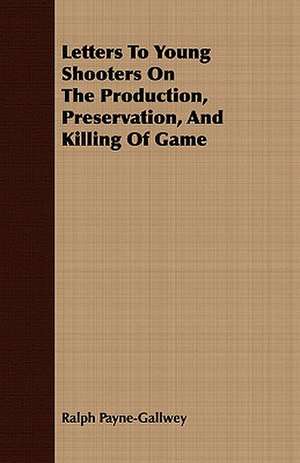 Letters to Young Shooters on the Production, Preservation, and Killing of Game de Ralph Payne-Gallwey