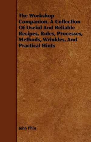 The Workshop Companion. a Collection of Useful and Reliable Recipes, Rules, Processes, Methods, Wrinkles, and Practical Hints: A Dissertation of the Scholastic Philosophy of the Middle Ages de John Phin