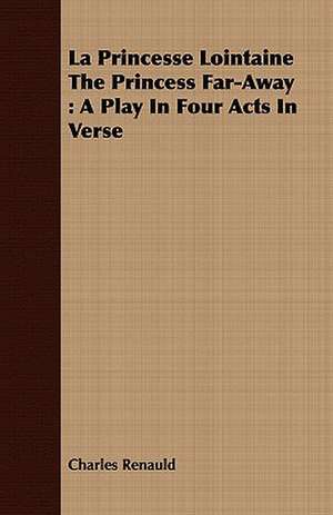 La Princesse Lointaine the Princess Far-Away: A Play in Four Acts in Verse de Charles Renauld