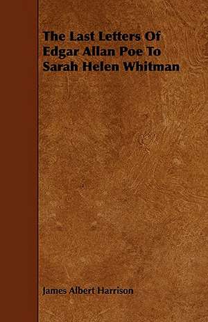 The Last Letters of Edgar Allan Poe to Sarah Helen Whitman: New Details from Unpublished Documents de James Albert Harrison