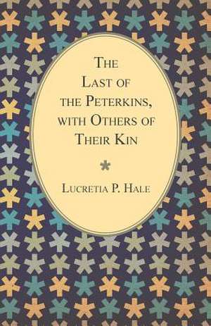 The Last of the Peterkins, with Others of Their Kin de Lucretia P. Hale