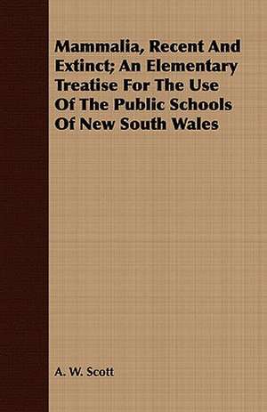 Mammalia, Recent and Extinct; An Elementary Treatise for the Use of the Public Schools of New South Wales: A Romance of Mediaeval Italy de A. W. Scott