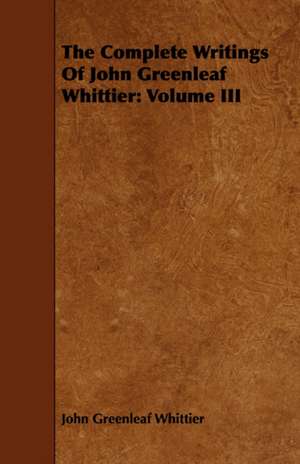 The Complete Writings of John Greenleaf Whittier de John Greenleaf Whittier