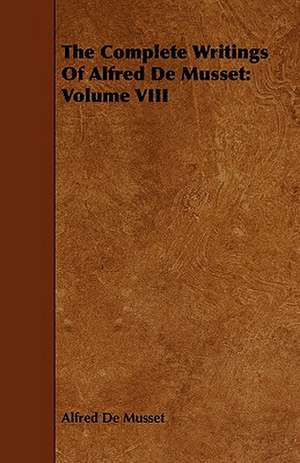 The Complete Writings of Alfred de Musset: Volume VIII de Alfred De Musset