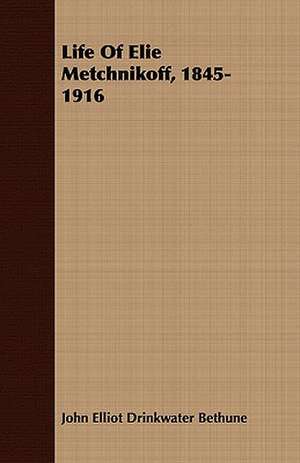 Life of Elie Metchnikoff, 1845-1916: Embracing Lathe Work, Vise Work, Drills and Drilling, Taps and Dies, Hardening and Tempering, the Making and Use of de John Elliot Drinkwater Bethune