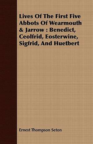 Lives of the First Five Abbots of Wearmouth & Jarrow: Benedict, Ceolfrid, Eosterwine, Sigfrid, and Huetbert de Rev Peter Wilcock