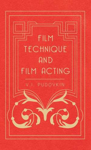 Film Technique and Film Acting - The Cinema Writings of V.I. Pudovkin de V. I. Pudovkin