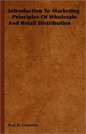 Introduction to Marketing - Principles of Wholesale and Retail Distribution: Being an Account of the Social Work of the Salvation Army in Great Britain (1910) de Paul D. Converse