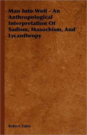 Man Into Wolf - An Anthropological Interpretation of Sadism, Masochism, and Lycanthropy de Robert Eisler