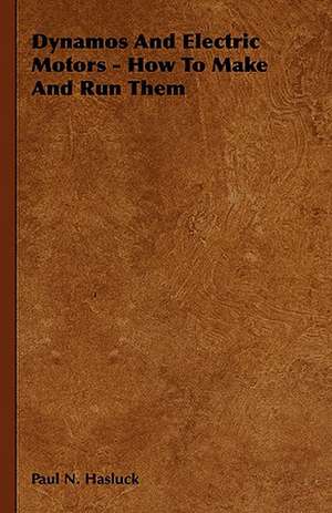 Dynamos and Electric Motors - How to Make and Run Them: A Treatise on the Design, Construction and Use of Dies, Punches, Tools, Fixtu de Paul N. Hasluck