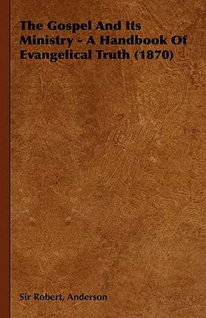 The Gospel and Its Ministry - A Handbook of Evangelical Truth (1870) de Robert Anderson