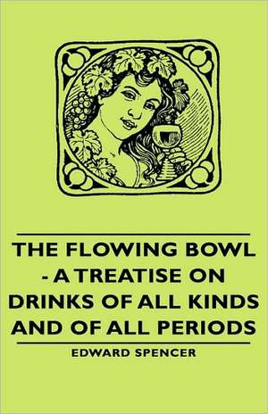 The Flowing Bowl - A Treatise on Drinks of All Kinds and of All Periods de Edward Spencer