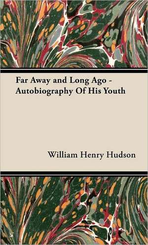 Far Away and Long Ago - Autobiography of His Youth: Embracing Information on the Tools, Materials Appliances and P de William Henry Hudson