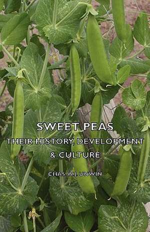 Sweet Peas - Their History, Development & Culture de Chas W. J. Unwin