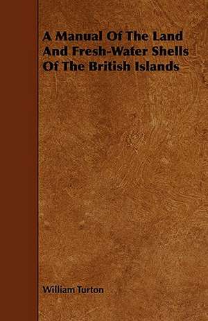 A Manual of the Land and Fresh-Water Shells of the British Islands: With a Key, Giving the Prefix, Root, and Suffix de William Turton