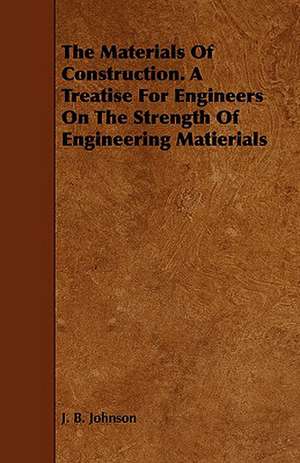 The Materials of Construction. a Treatise for Engineers on the Strength of Engineering Matierials: Being a Practical Treatise on the Design and Construction of Engineering Works in Stone and Heavy Concrete. de J. B. Johnson