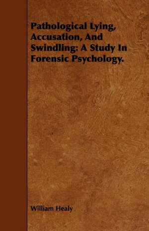 Pathological Lying, Accusation, and Swindling: A Study in Forensic Psychology. de William Healy