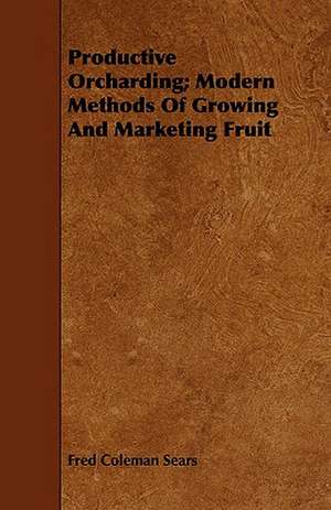 Productive Orcharding; Modern Methods of Growing and Marketing Fruit: A Practical Treatise on the Processes Involved in the Manufacture of Malleable Cast Iron de Fred Coleman Sears