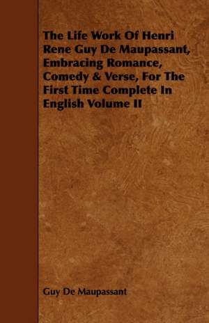 The Life Work of Henri Rene Guy de Maupassant, Embracing Romance, Comedy & Verse, for the First Time Complete in English Volume II de Guy de Maupassant