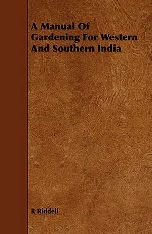 A Manual of Gardening for Western and Southern India: A Brief Guide for the Use of Miners and Quarrymen de R Riddell