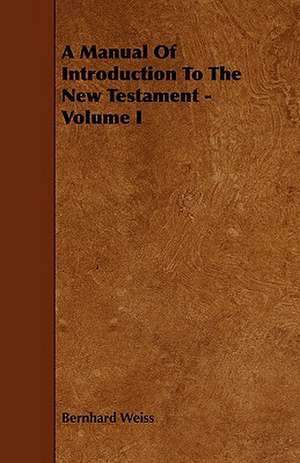 A Manual of Introduction to the New Testament - Volume I: Comprising Concise Directions for Working Metals of All Kinds, Ivory, Bone and Precious Woods; Dyeing, Coloring, and F de Bernhard Weiss