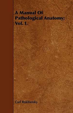 A Manual of Pathological Anatomy; Vol. I.: Treating of the Nature, Formation, Operation and Dissolution of the Partnership, with the Forms Used Therein, and de Carl Rokitansky