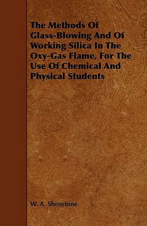 The Methods of Glass-Blowing and of Working Silica in the Oxy-Gas Flame, for the Use of Chemical and Physical Students: A Symphony de W. A. Shenstone