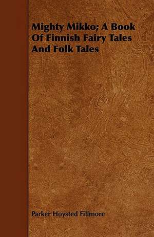 Mighty Mikko; A Book of Finnish Fairy Tales and Folk Tales de Parker Hoysted Fillmore