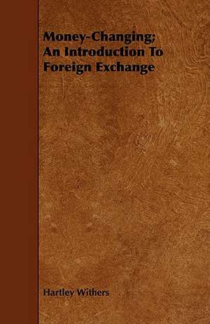 Money-Changing; An Introduction to Foreign Exchange: With Spanish Phrases for Travellers, Giving Correct Pronunciation of Each Word de Hartley Withers