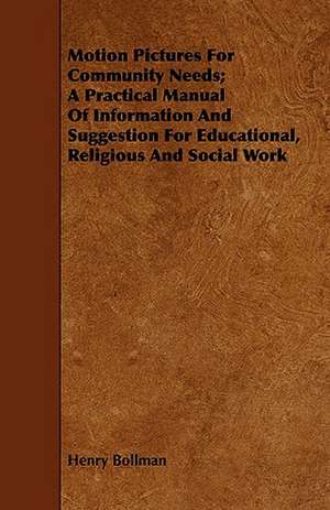 Motion Pictures for Community Needs; A Practical Manual of Information and Suggestion for Educational, Religious and Social Work: Complete Edition, with Notes and Critical Illustrative Remarks de Henry Bollman