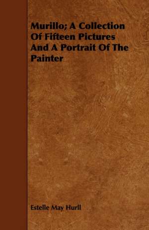 Murillo; A Collection of Fifteen Pictures and a Portrait of the Painter: Complete Edition, with Notes and Critical Illustrative Remarks de Estelle May Hurll