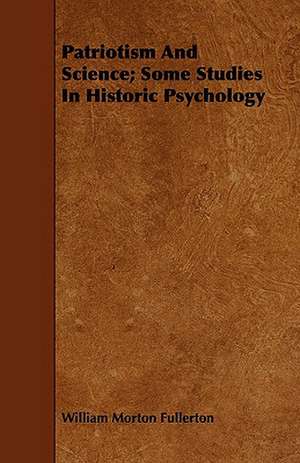 Patriotism and Science; Some Studies in Historic Psychology: A Criticism of the Course of Litterae Humaniores in the University de William Morton Fullerton