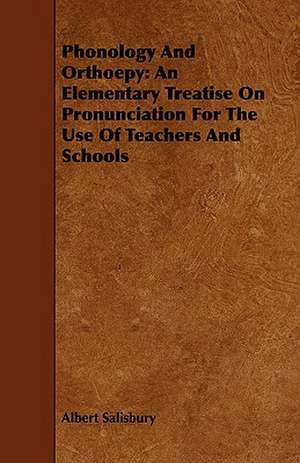 Phonology and Orthoepy: An Elementary Treatise on Pronunciation for the Use of Teachers and Schools de Albert Salisbury