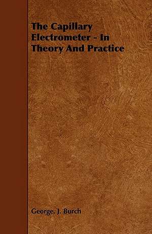 The Capillary Electrometer - In Theory and Practice: A Study in the History of Indian Philosophy de George. J. Burch