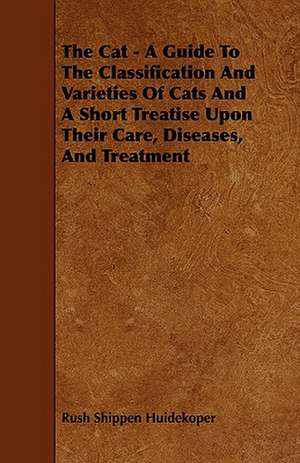 The Cat - A Guide to the Classification and Varieties of Cats and a Short Treatise Upon Their Care, Diseases, and Treatment de Rush Shippen Huidekoper