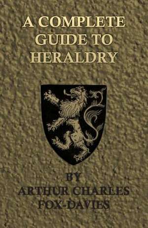 A Complete Guide to Heraldry - Illustrated by Nine Plates and Nearly 800 Other Designs de Arthur Charles Fox-Davies